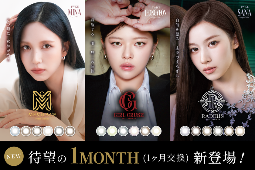 TWICE サナ・ミナ・ジョンヨンを起用
人気カラーコンタクトレンズ「SWEET 1DAY」より
マンスリータイプが新登場
「SWEET 1MONTH」誕生