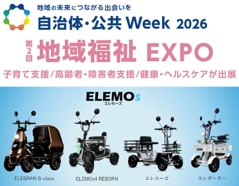 【自治体・公共Week 2026 出展】
ELEMOsの特定小型四輪4モデルを展示
新型ELEGRANの実車を本邦初公開