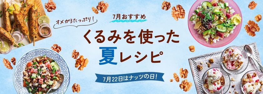 7月22日は「ナッツの日」!
~手軽に栄養補給できるヘルシーなくるみを使った夏レシピを公開~