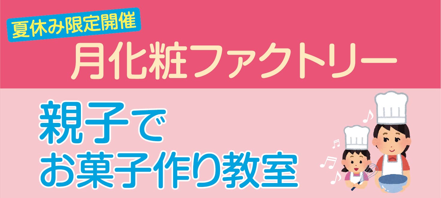 月化粧ファクトリーにて夏休み限定開催「親子でお菓子作り教室」を開催いたします！