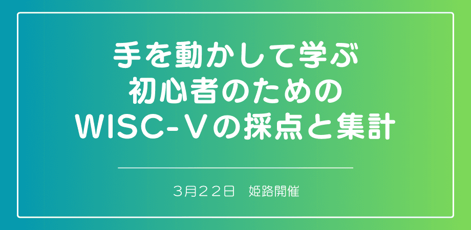 セミナー『手を動かして学ぶ初心者のためのWISC-Ⅴの採点と集計 (姫路)』を開催します