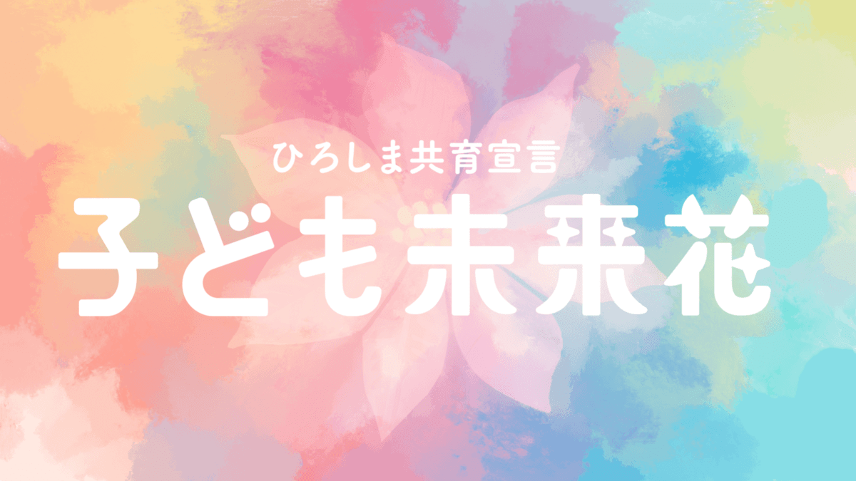 子どもたち・子育てに携わるすべての人を応援します！ひろしま共育宣言「子ども未来花（みらいか）」