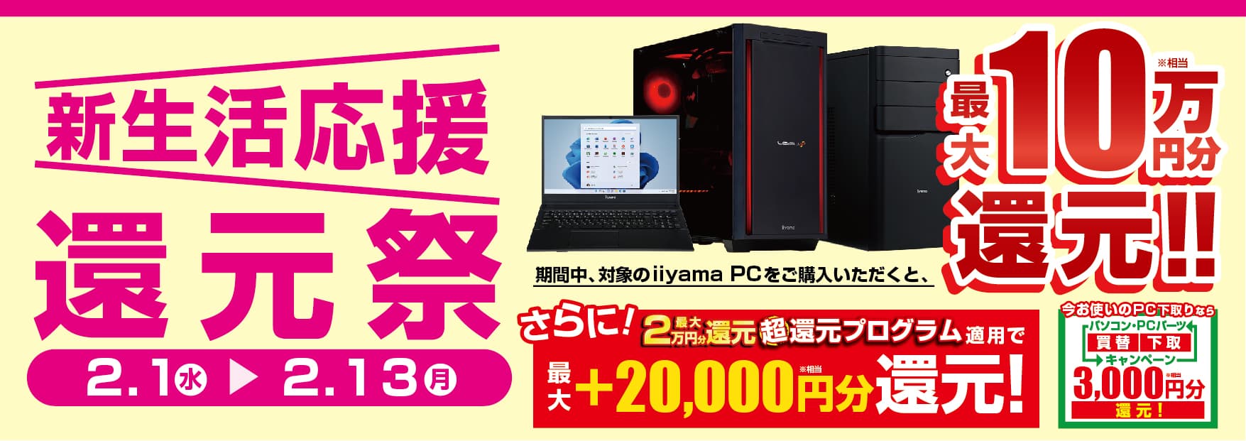 春からの新生活・デジタルライフをパソコン工房が応援！ 最新パソコン、ゲーミングPCご購入で最大10万円分相当を還元する 「新生活応援 還元祭」を2月1日より期間限定で開催！ 「最大2万円分還元！ 超還元プログラム」併用で更にお得に！