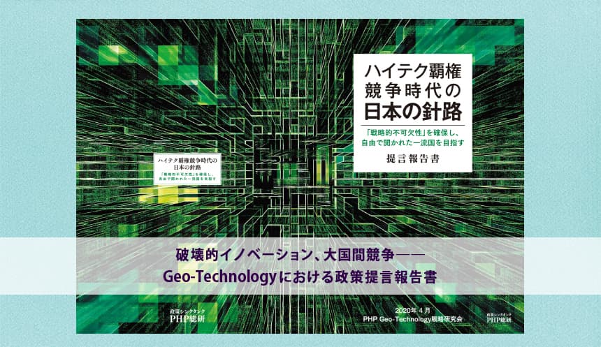 ＰＨＰ総研がGeo-Technology戦略研究会の成果を発表　【提言報告書】ハイテク覇権競争時代の日本の針路―『戦略的不可欠性』を確保し、自由で開かれた一流国を目指すー