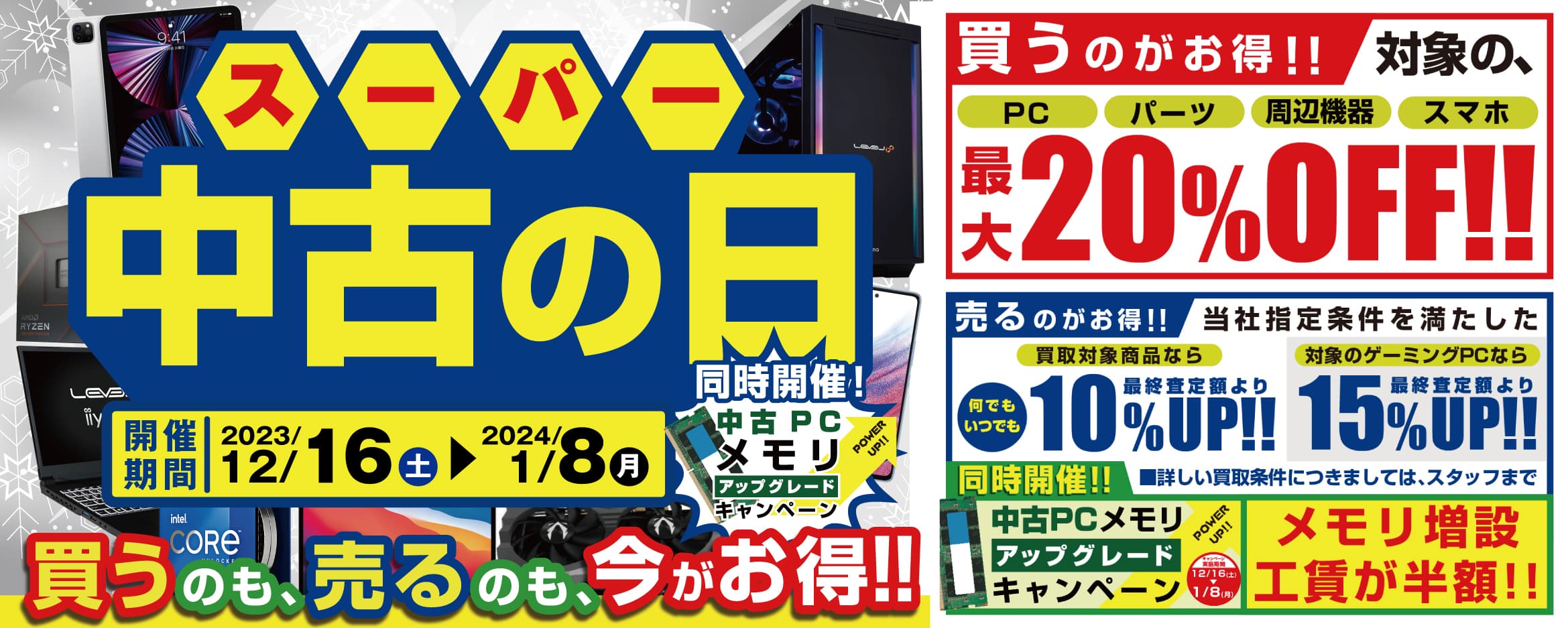 2023年12月16日(土)より、全国の「パソコン工房」店舗・WEB通販サイトにて「買う」のも「売る」のも超お得な「スーパー中古の日」を期間限定で開催！ 期間中いつでも、対象商品のご購入が最大20％OFF！買取が最終査定額から10％UPし、キャンペーン適用で最大15％UP！