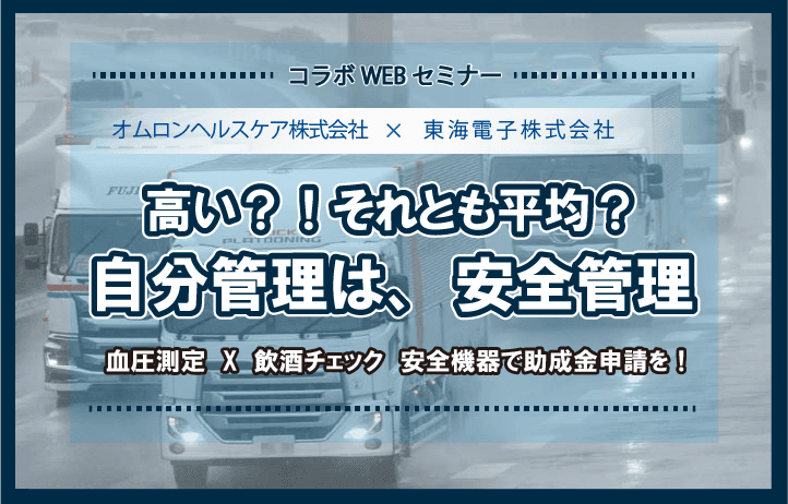 【トラック協会助成金特集】オムロンヘルスケア&東海電子合同セミナー（無料）「自分管理は、安全管理。血圧測定×飲酒チェック 安全機器で助成金申請を！」6月8日(火)、6月16日(水)開催