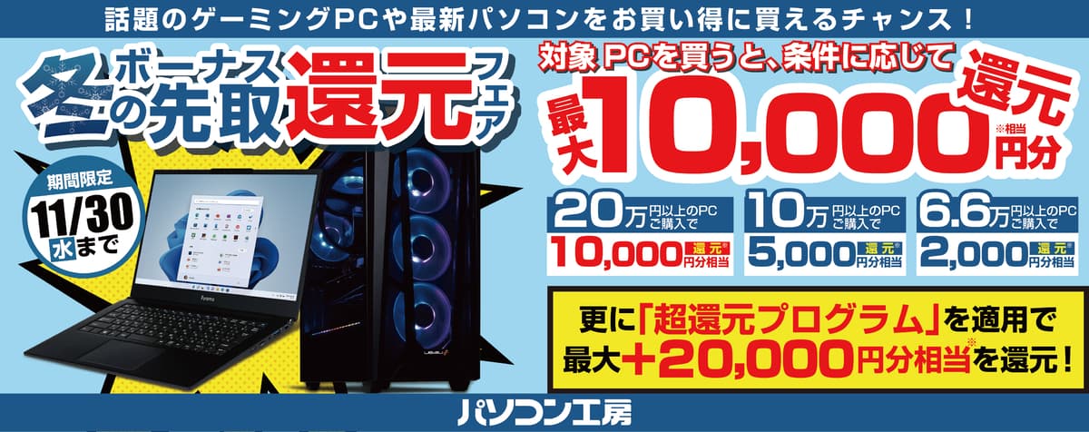 話題のゲーミングPCや最新パソコンをお買い得に買えるチャンス！対象パソコンご購入で、最大1万円分相当を還元！「冬のボーナス先取還元フェア」を11月3日より期間限定で開催！「最大2万円分還元！ 超還元プログラム」併用で更にお得に！