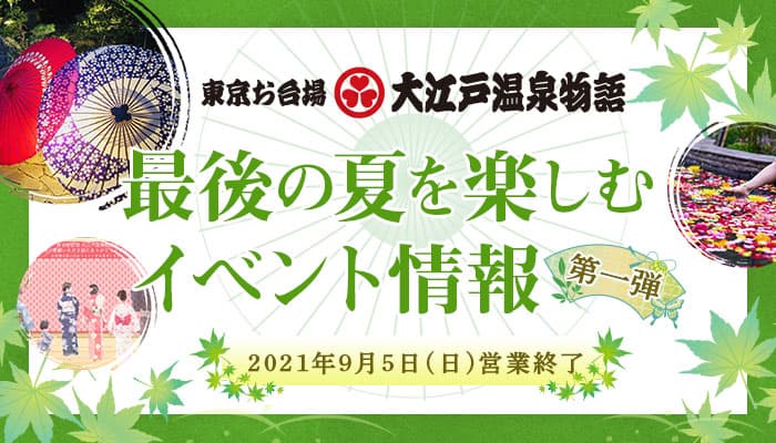 2021年9月5日（日）営業終了 【東京お台場 大江戸温泉物語】、最後の夏を楽しむイベント情報第一弾