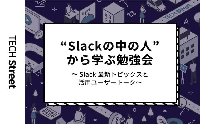 『Slackの中の人から学ぶ勉強会！～Slack最新トピックスと活用ユーザートーク～』開催決定｜11月25日（木）19:30〜