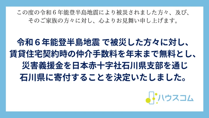 令和６年能登半島地震で被災した方々に対し、賃貸住宅契約時の仲介手数料を年末まで無料とし、災害義援金を日本赤十字社石川県支部を通じ石川県に寄付することを決定