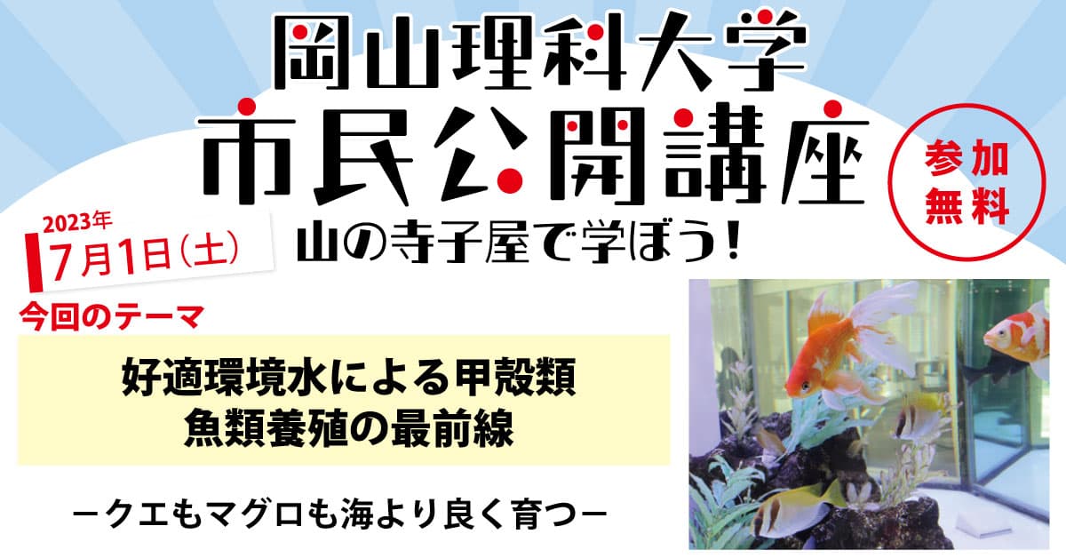 【岡山理科大学市民公開講座】好適環境水による甲殻類、魚類養殖の最前線－クエもマグロも海より良く育つ－｜日時：2023年7月1日（土）13:30～15:00 開催！参加無料