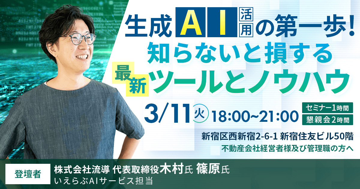 3/11(火)不動産業界向け「生成AI活用の第一歩知らないと損する最新ツールとノウハウ 」セミナー開催！｜流導 木村氏×いえらぶ