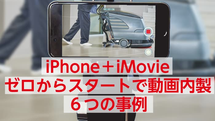 iPhone+iMovie。ゼロからのスタートで動画内製6つの事例(無料立ち読みリンク版)
