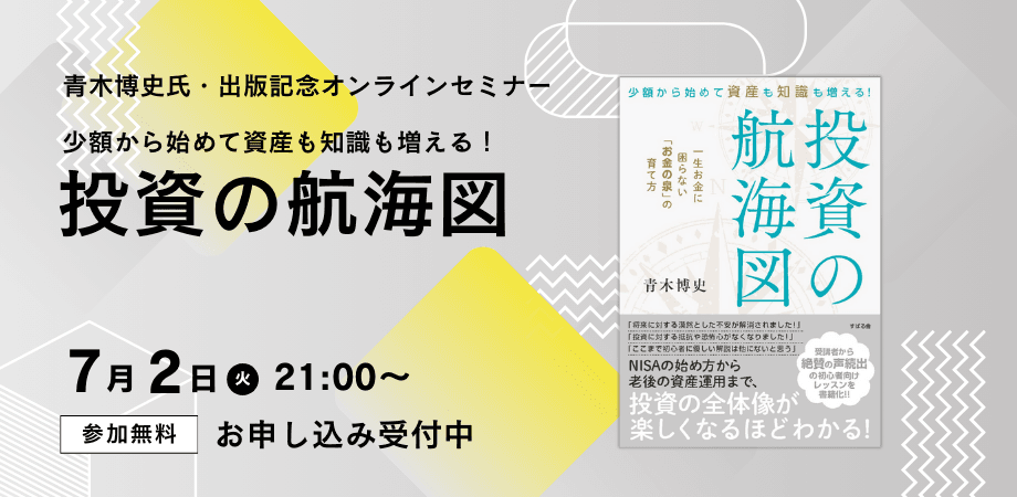 青木博史氏著書『少額から始めて資産も知識も増える！　投資の航海図』発売記念【無料オンラインセミナー】7月2日（火）21時開催！