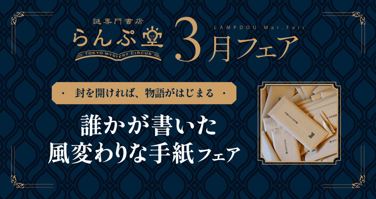 手紙がテーマの小説や著名人の書簡集、 さらに誰かが綴った“あなた”への手紙など、一風変わった商品が集合。 謎専門書店 らんぷ堂3月のフェアを公開！