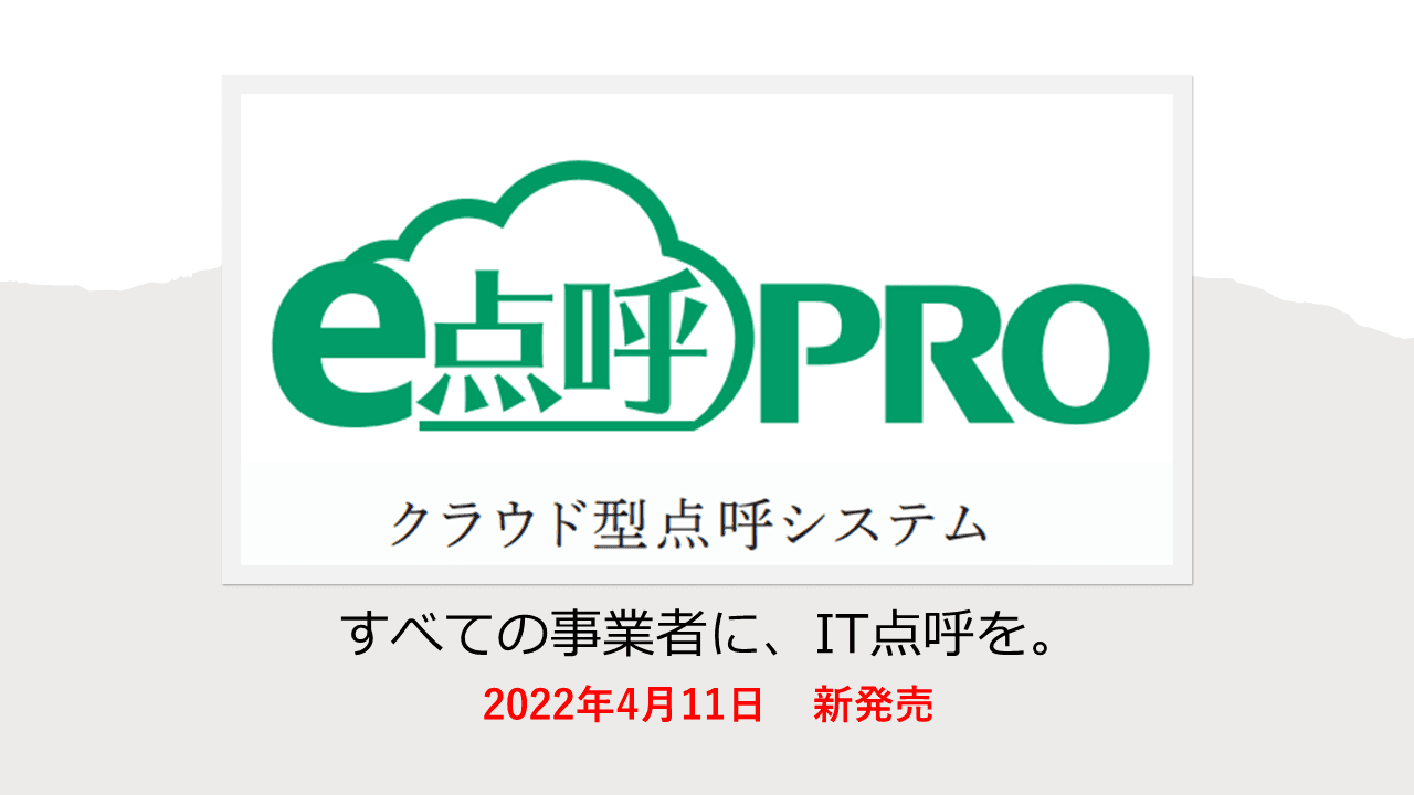 すべての事業者に、IT点呼を。IT点呼、対面点呼、電話点呼、遠隔点呼、あらゆる点呼に対応 クラウド点呼システム 『e点呼PRO』2022年4月11日（月）発売のお知らせ