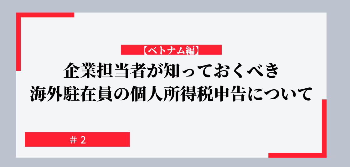 企業担当者が知っておくべき海外駐在員の個人所得税申告について【ベトナム編】#２ AAA Consulting