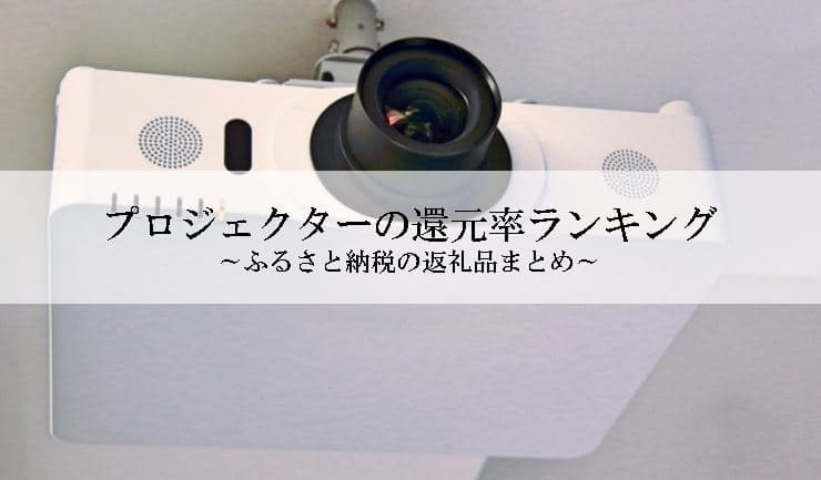 【2022年12月版】ふるさと納税でもらえるプロジェクター&スクリーンの還元率ランキングを発表