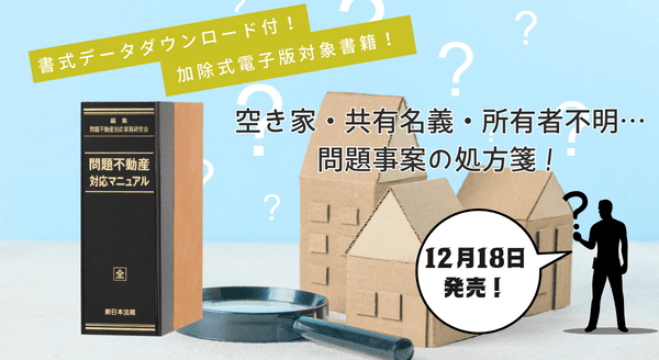 電子版・書式データダウンロード付「問題不動産　対応マニュアル」〔加除式書籍〕12/18発売！