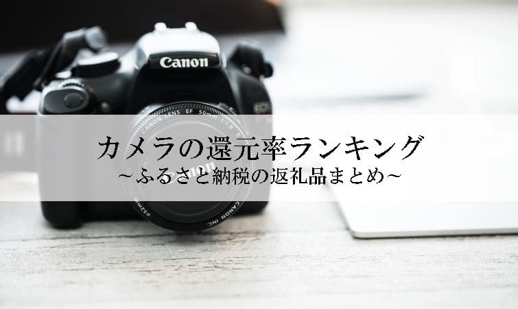 【2022年12月版】ふるさと納税でもらえるカメラの還元率ランキングを発表