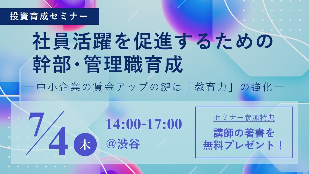 7/4、幹部・管理職強化の重要性についてお伝えする東京中小企業投資育成(株)主催の講演に、成長企業の経営者・管理職たち50名が参加