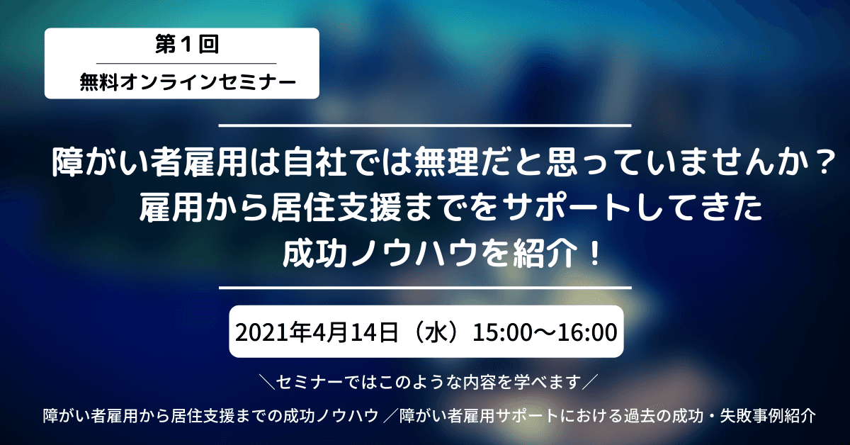 障がい者雇用と居住環境の支援に関するプロが伝授！「一人ひとりの人生の、働く、生きるを、応援します」