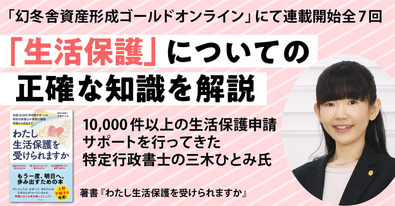 全国10,000件以上の生活保護申請サポートを行ってきた特定行政書士の三木ひとみ氏が、生活保護についての正確な知識を解説する連載開始