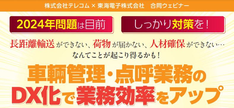 【テレコム×東海電子 合同ウェビナー】運行管理者様向け2024年問題対策『車輛管理・点呼業務のDX化で業務効率をアップ』3月15日（金）無料開催