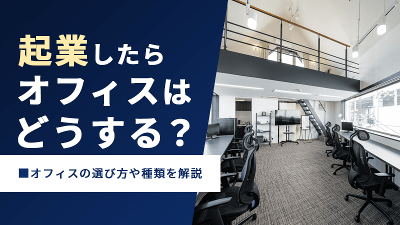 起業したらオフィスはどうする?オフィスの選び方や種類を解説