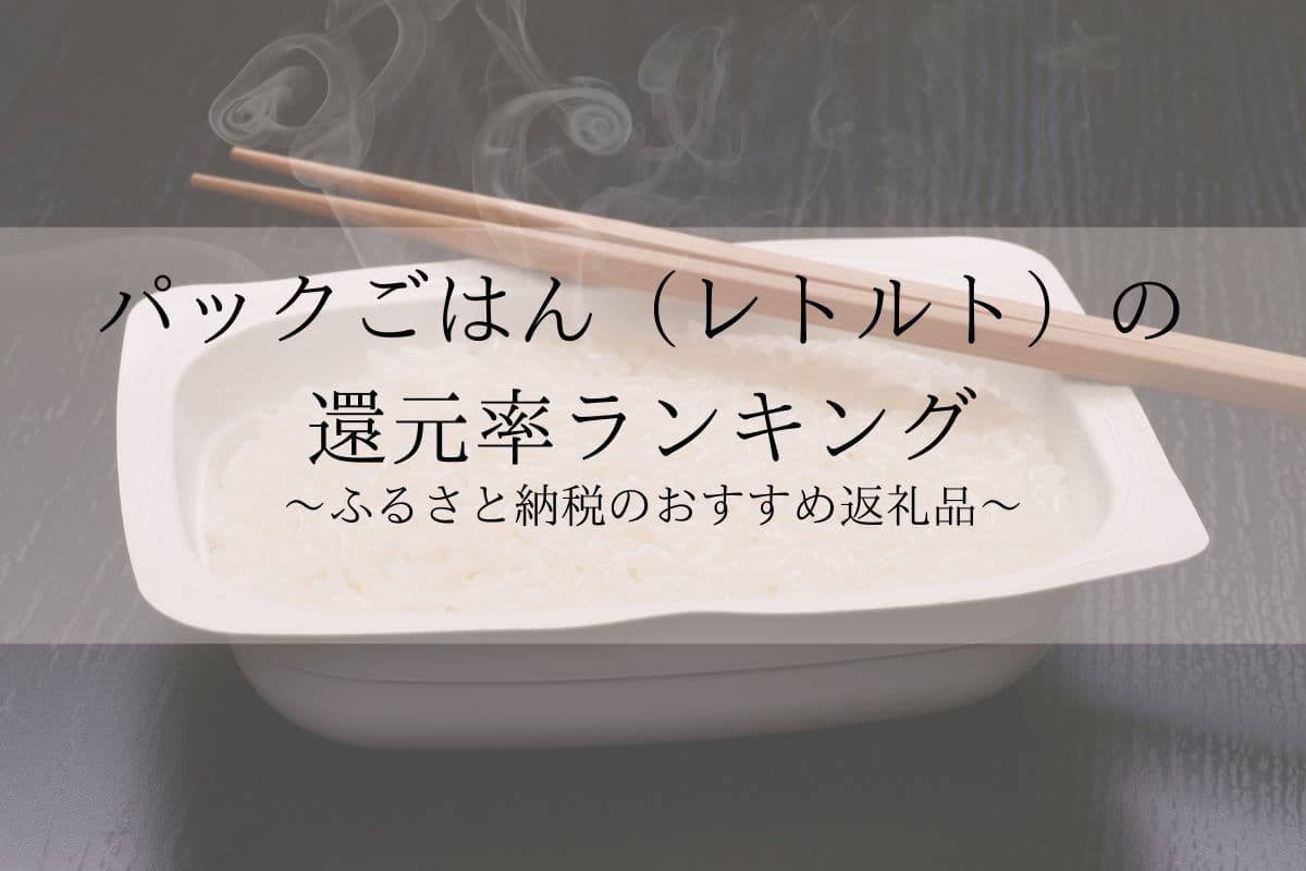 【2023年10月版】ふるさと納税でもらえるレトルトパックごはんの還元率ランキングを発表