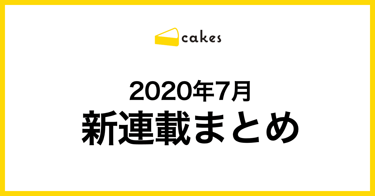 2020年7月にcakesの新連載が4本スタート！ 第一話はすべて無料公開中です。