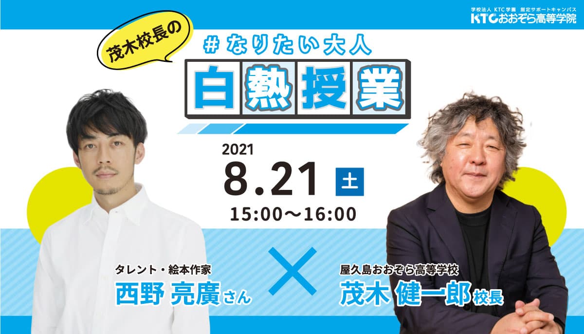 西野 亮廣(タレント・絵本作家) × 茂木 健一郎(脳科学者・屋久島おおぞら高校校長)全国の中高生へ白熱授業