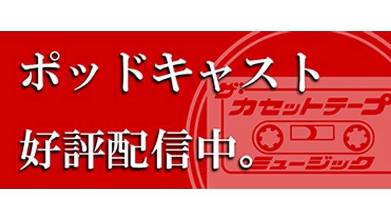 時代に残る名曲の条件とは？ 「ザ・カセットテープ・ミュージック ポッドキャスト」 ここでしか聴けない濃厚トーク、好評配信中！