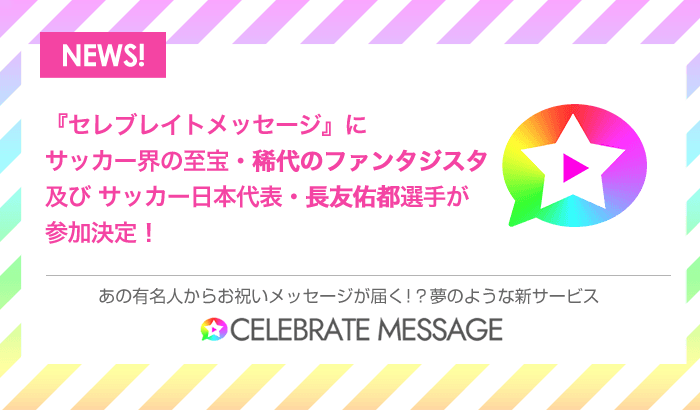 サッカー日本代表・長友佑都選手と、稀代のファンタジスタが『セレブレイトメッセージ』に参加決定！