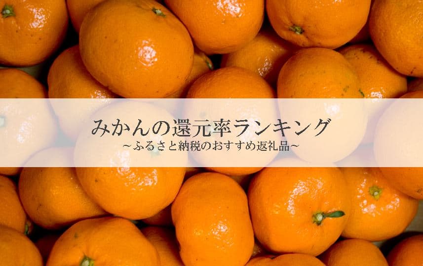 【2024年1月版】ふるさと納税でもらえるみかんの還元率ランキングを発表