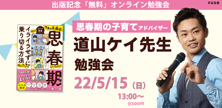 1万組以上の親子をサポートした、”思春期の子育てアドバイザー”道山ケイ先生新刊『ウチの子、最近、思春期みたいなんですが親子でイライラせずに乗り切る方法、教えてください！』出版記念【無料オンライン勉強会】5月15日（日）13時より開催！