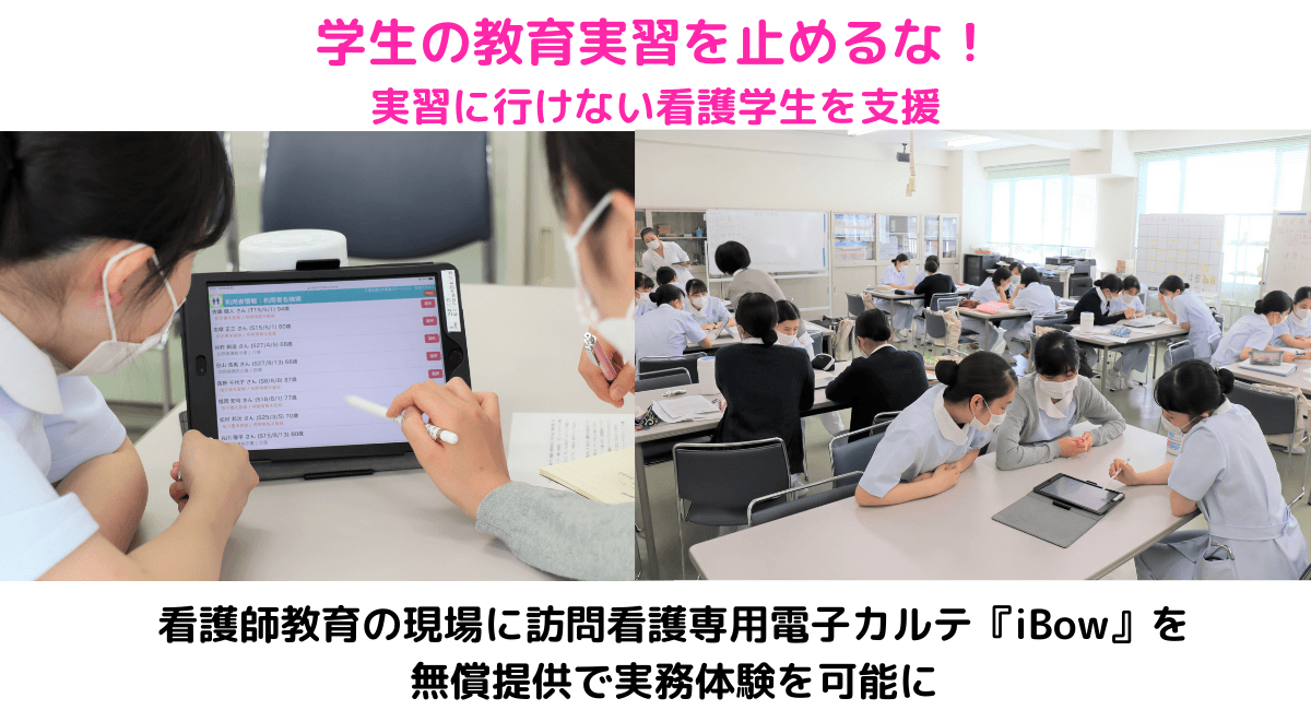 学生の教育実習を止めるな!実習に行けない看護学生を支援 看護師教育の現場に訪問看護専用電子カルテ『iBow』を 無償提供で実務体験を可能に