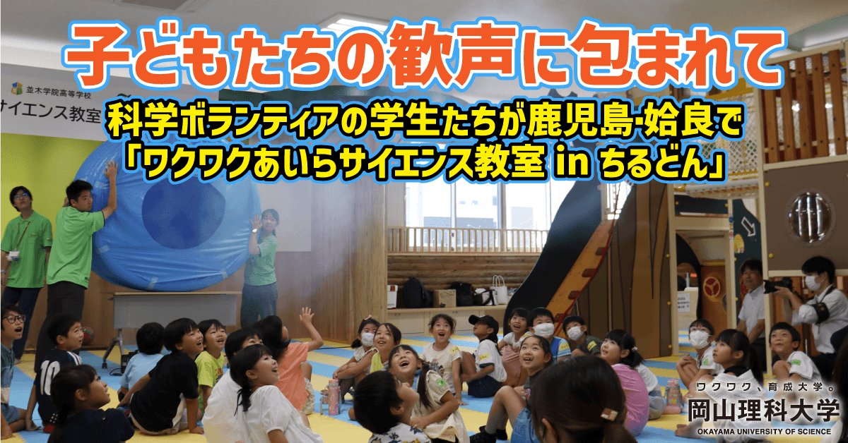 【岡山理科大学】子どもたちの歓声に包まれて　科学ボランティアの学生たちが鹿児島・姶良で「ワクワクあいらサイエンス教室inちるどん」