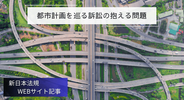 「都市計画を巡る訴訟の抱える問題」新日本法規ＷＥＢサイト法令記事を2024年12月5日に公開！