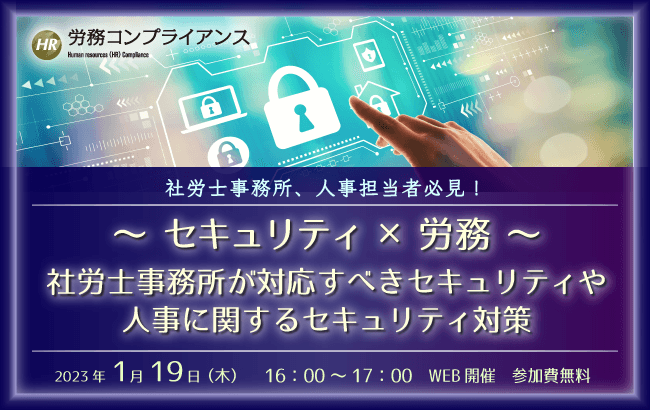 【ウェビナー開催のお知らせ】~セキュリティ×労務~ 社労士事務所が対応すべきセキュリティや人事に関するセキュリティ対策