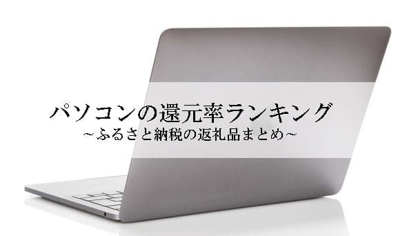 【2024年5月版】ふるさと納税でもらえるパソコンの還元率ランキングを発表