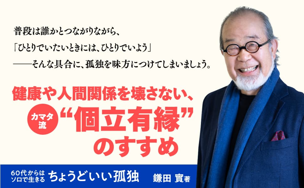 “孤独を癒す”のではなく、”孤独を楽しむ”。 家族や集団のなかでこそ「ソロ精神」を発揮して人生100年時代を自分自身の力で幸福に生きる、鎌田實氏による「個立有縁」のすすめ