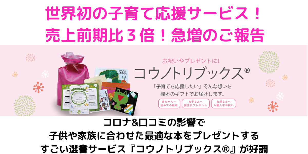 世界初の子育て応援サービス！売上前期比３倍！急増のご報告 コロナ&口コミの影響で子供や家族に合わせた最適な本をプレゼントするすごい選書サービス『コウノトリブックス®︎』が好調