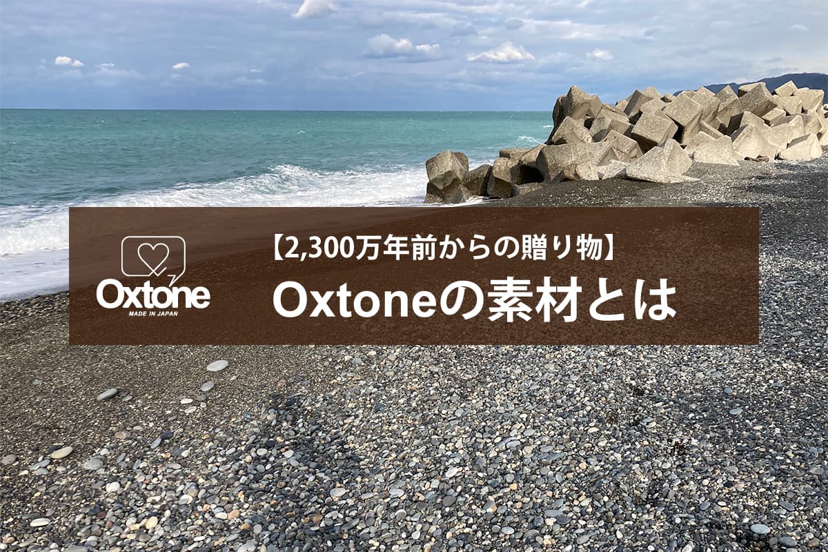 【2300万年前からの贈り物】Oxtoneの素材とは