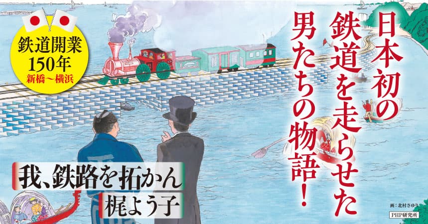 鉄道開業150年の節目に『我、鉄路を拓かん』発刊 土木請負人・平野弥十郎と日本初の鉄道敷設ドラマを描く