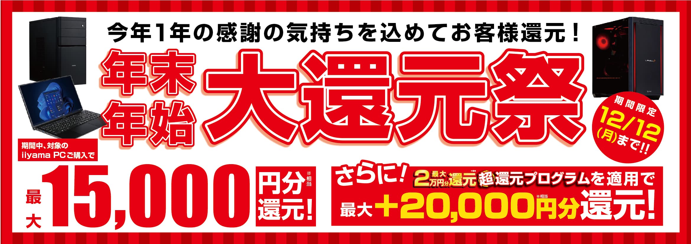 今年1年の感謝の気持ちを込めてお客様還元！最新パソコン、ゲーミングPCご購入で最大15,000円分相当を還元する「年末年始 大還元祭」を12月1日より期間限定で開催！「最大2万円分還元！ 超還元プログラム」併用で更にお得に！