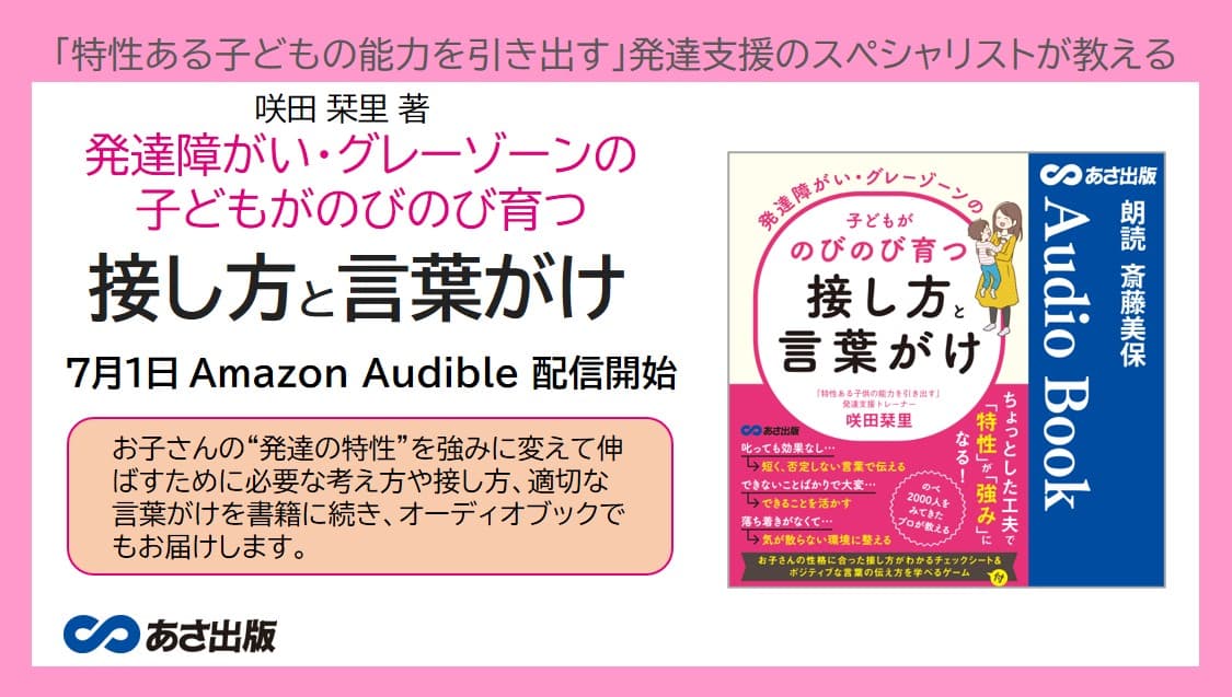 「特性ある子供の能力を引き出す」発達支援のスペシャリストが教える 咲田 栞里 著『発達障がい・グレーゾーンの子どもがのびのび育つ接し方と言葉がけ』Audible 版 完全版 7月1日配信開始