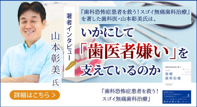 【幻冬舎】『歯科恐怖症患者を救う！スゴイ無痛歯科治療』著者・大阪中之島デンタルクリニック理事長 山本彰美氏のインタビュー公開！