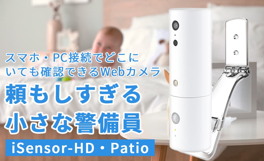 家族の見守りやセキュリティ強化には小型カメラ【iSensor HD・Patio】