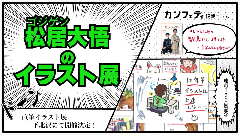 シアター情報誌「カンフェティ」初の主催イベント　祝！150回連載記念！『ゴジゲン松居大悟のイラスト展』開催決定